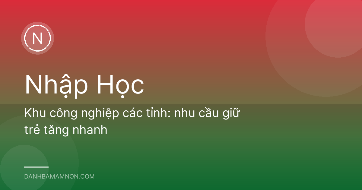 Khu công nghiệp các tỉnh: nhu cầu giữ trẻ tăng nhanh