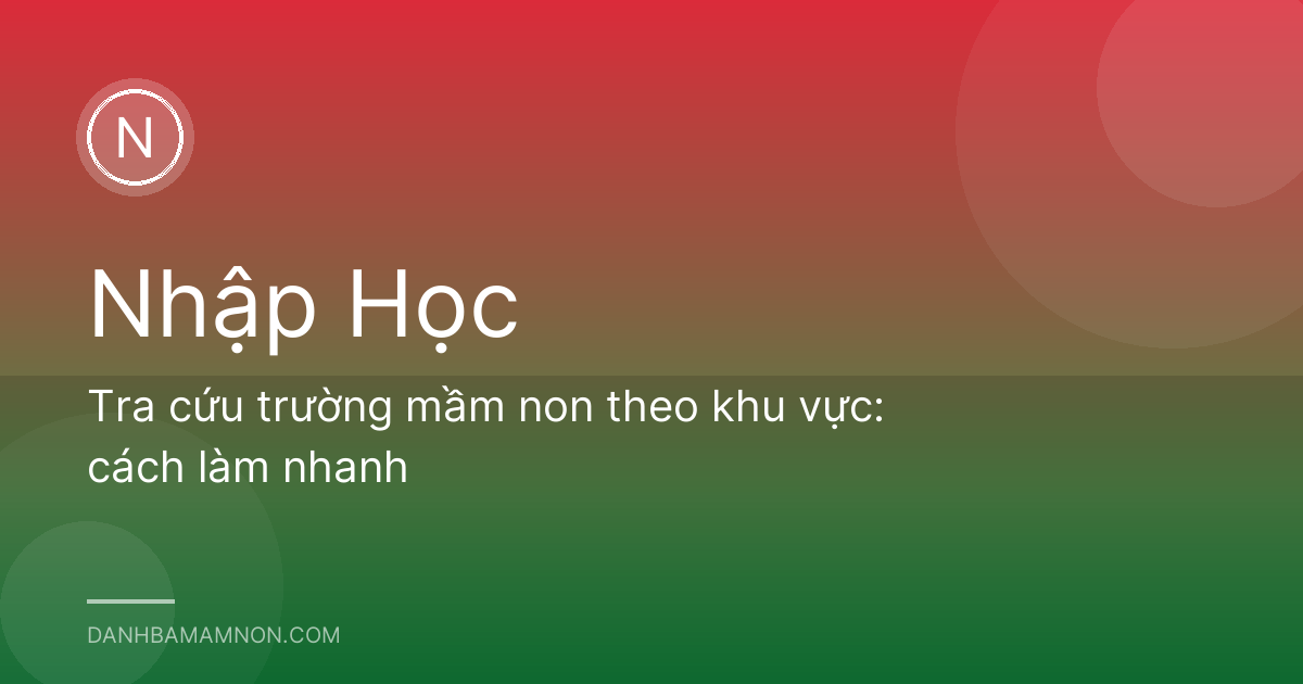 Tra cứu trường mầm non theo khu vực: cách làm nhanh